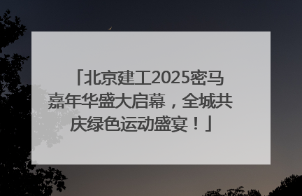 北京建工2025密马嘉年华盛大启幕，全城共庆绿色运动盛宴！