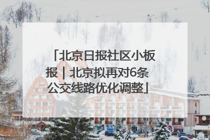 北京日报社区小板报｜北京拟再对6条公交线路优化调整