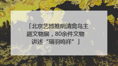 北京艺博推明清禽鸟主题文物展，80余件文物讲述“瑞羽鸣祥”