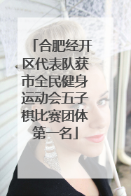 合肥经开区代表队获市全民健身运动会五子棋比赛团体第一名