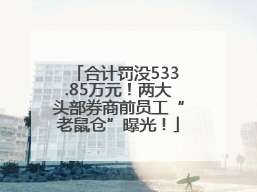 合计罚没533.85万元！两大头部券商前员工“老鼠仓”曝光！