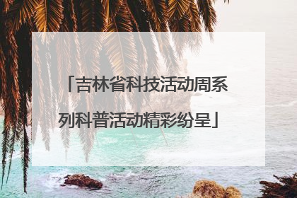 吉林省科技活动周系列科普活动精彩纷呈