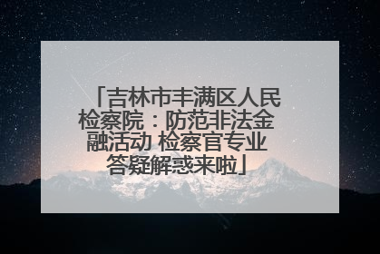 吉林市丰满区人民检察院：防范非法金融活动 检察官专业答疑解惑来啦