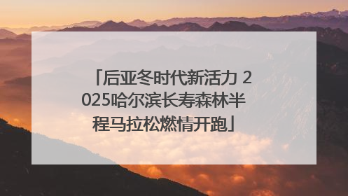 后亚冬时代新活力 2025哈尔滨长寿森林半程马拉松燃情开跑