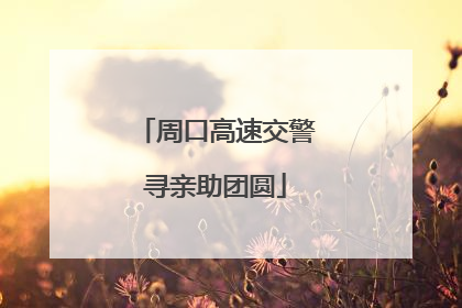周口高速交警寻亲助团圆