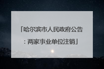 哈尔滨市人民政府公告：两家事业单位注销