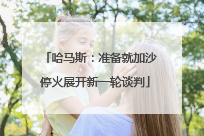 哈马斯：准备就加沙停火展开新一轮谈判