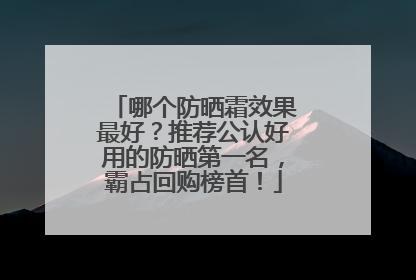 哪个防晒霜效果最好？推荐公认好用的防晒第一名，霸占回购榜首！