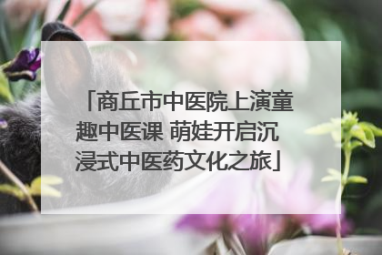 商丘市中医院上演童趣中医课 萌娃开启沉浸式中医药文化之旅