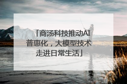 商汤科技推动AI普惠化，大模型技术走进日常生活
