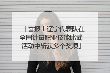 喜报！辽宁代表队在全国计量职业技能比武活动中斩获多个奖项