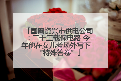 国网资兴市供电公司：二十三载保电路 今年他在女儿考场外写下“特殊答卷”