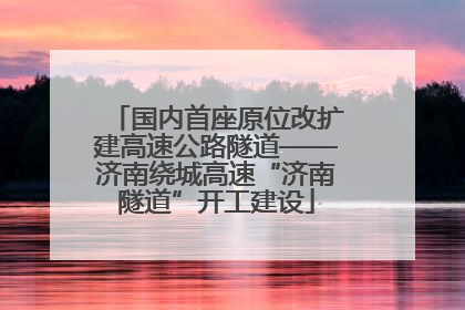 国内首座原位改扩建高速公路隧道——济南绕城高速“济南隧道”开工建设