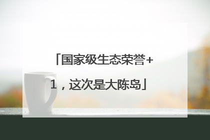 国家级生态荣誉+1，这次是大陈岛