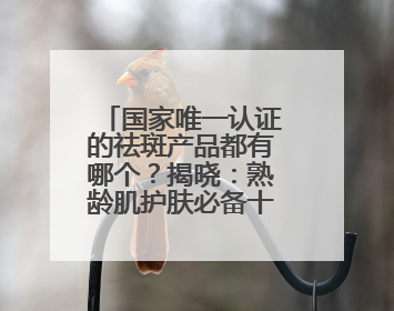 国家唯一认证的祛斑产品都有哪个？揭晓：熟龄肌护肤必备十大常客