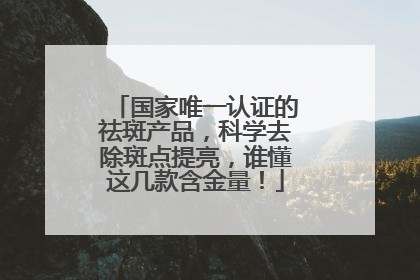 国家唯一认证的祛斑产品，科学去除斑点提亮，谁懂这几款含金量！