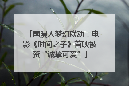 国漫人梦幻联动，电影《时间之子》首映被赞“诚挚可爱”