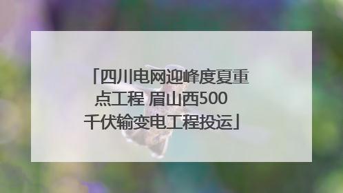 四川电网迎峰度夏重点工程 眉山西500千伏输变电工程投运