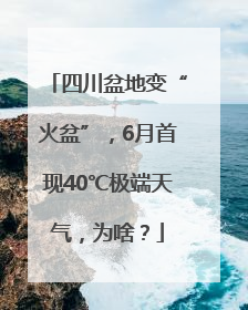 四川盆地变“火盆”，6月首现40℃极端天气，为啥？