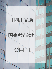 四川又增一国家考古遗址公园！