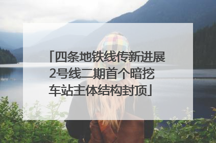 四条地铁线传新进展 2号线二期首个暗挖车站主体结构封顶