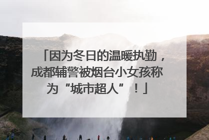 因为冬日的温暖执勤，成都辅警被烟台小女孩称为“城市超人”！