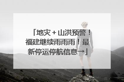 地灾＋山洪预警！福建继续雨雨雨！最新停运停航信息→