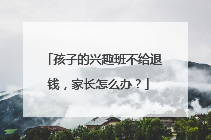孩子的兴趣班不给退钱，家长怎么办？