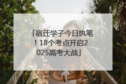 宿迁学子今日执笔！18个考点开启2025高考大战