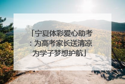 宁夏体彩爱心助考：为高考家长送清凉 为学子梦想护航