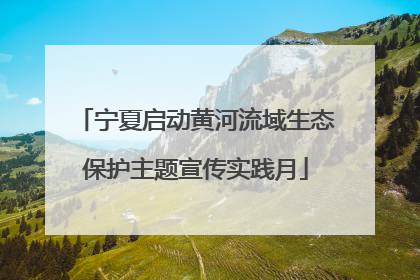 宁夏启动黄河流域生态保护主题宣传实践月