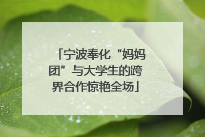 宁波奉化“妈妈团”与大学生的跨界合作惊艳全场