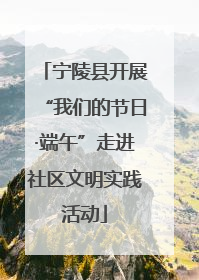宁陵县开展“我们的节日·端午”走进社区文明实践活动