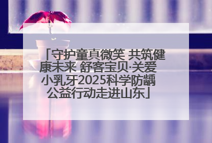 守护童真微笑 共筑健康未来 舒客宝贝·关爱小乳牙2025科学防龋公益行动走进山东