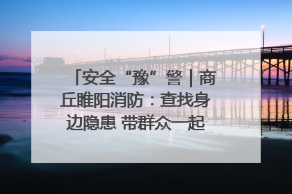 安全“豫”警｜商丘睢阳消防：查找身边隐患 带群众一起“涨知识”