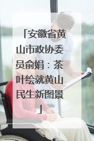 安徽省黄山市政协委员俞娟：茶叶绘就黄山民生新图景