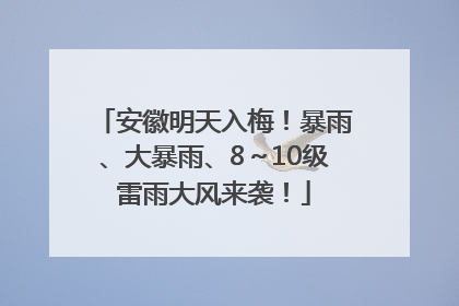 安徽明天入梅！暴雨、大暴雨、8～10级雷雨大风来袭！