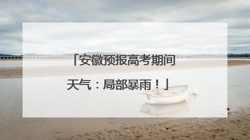 安徽预报高考期间天气：局部暴雨！
