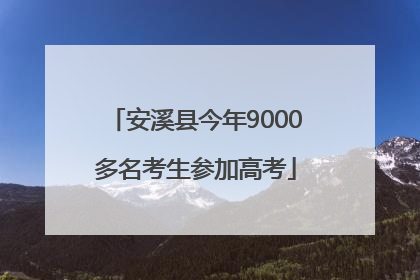 安溪县今年9000多名考生参加高考