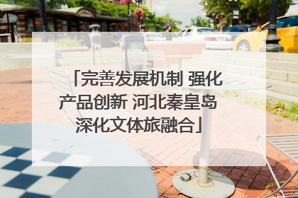 完善发展机制 强化产品创新 河北秦皇岛深化文体旅融合