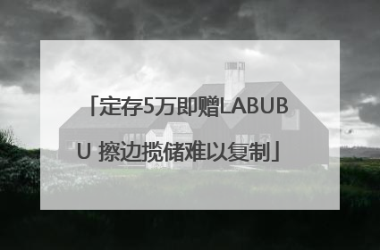 定存5万即赠LABUBU 擦边揽储难以复制