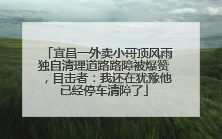 宜昌一外卖小哥顶风雨独自清理道路路障被爆赞，目击者：我还在犹豫他已经停车清障了