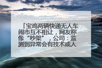 宝鸡两辆快递无人车闹市互不相让，网友称像“吵架”，公司：监测到异常会有技术或人为干预处置