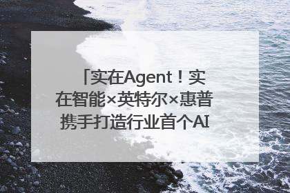 实在Agent！实在智能×英特尔×惠普携手打造行业首个AI PC 智能体