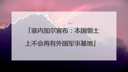 塞内加尔宣布：本国领土上不会再有外国军事基地