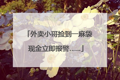 外卖小哥捡到一麻袋现金立即报警……