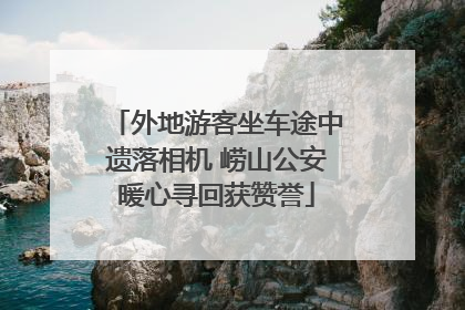 外地游客坐车途中遗落相机 崂山公安暖心寻回获赞誉