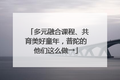 多元融合课程、共育美好童年，普陀的他们这么做→