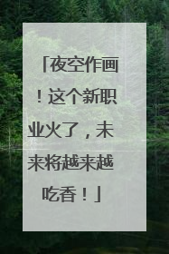夜空作画！这个新职业火了，未来将越来越吃香！