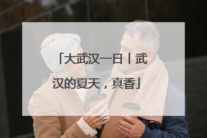 大武汉一日丨武汉的夏天，真香